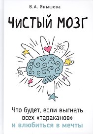 Чистый мозг. Что будет, если выгнать всех тараканов и влюбиться в мечты