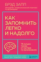 Как запомнить легко и надолго. 75 лучших техник от мастера по запоминанию