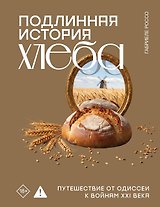 Подлинная история хлеба. Путешествие от Одиссеи к войнам XXI века