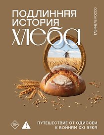 Подлинная история хлеба. Путешествие от Одиссеи к войнам XXI века