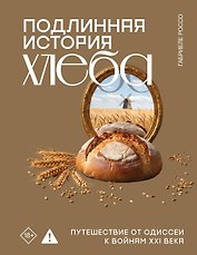 Подлинная история хлеба. Путешествие от Одиссеи к войнам XXI века