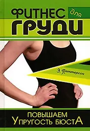 Фитнес для груди Повышаем упругость бюста (Уроки велнеса). Паттерсон Э. (Феникс)