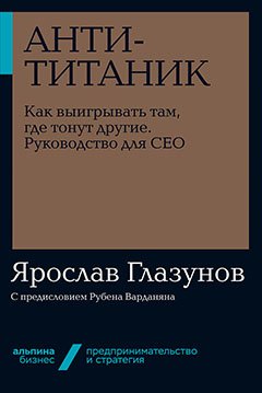 

Анти-Титаник. Как выигрывать там, где тонут другие. Руководство для CEO