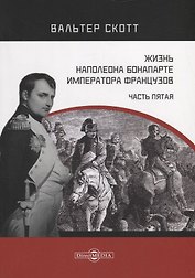 Жизнь Наполеона Бонапарте, императора французов. Часть 5