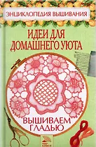 Вышиваем гладью Идеи для домашнего уюта (Энциклопедия вышивания). Хворостухина С. (Мир книги)