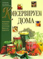 Консервируем дома: Маринады, соления, копчения, варенья, компоты