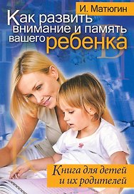 Как развить внимание и  память вашего ребенка. Книга для детей и их родителей