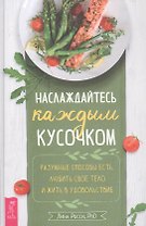 Наслаждайтесь каждым кусочком: Разумные способы есть, любить свое тело и жить в удовольствие