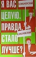 Я вас целую. Правда, стало лучше?