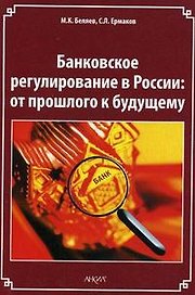 Банковское регулирование в России. От прошлого к будущему (мягк). Беляев М.К., Ермаков С.Л. (Юрайт)