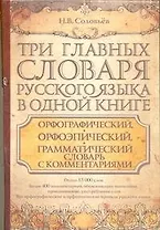 Три главных словаря руского языка в одной книге : Орфографический, орфоэпический, грамматический словарь с комментариями = Словарь правильной русской