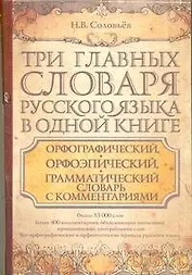 Три главных словаря руского языка в одной книге : Орфографический, орфоэпический, грамматический словарь с комментариями = Словарь правильной русской
