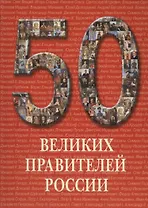 50 великих правителей России. /Иллюстрированная энциклопедия