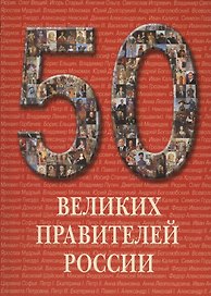50 великих правителей России. /Иллюстрированная энциклопедия