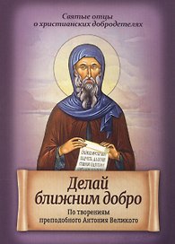 Делай ближним добро. По творениям преподобного Антония Великого