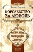 Королевство за любовь: книга о том, как Генрих Восьмой готов был пожертвовать властью ради своей возлюбленной Анны Болейн, а та во имя страсти взошла
