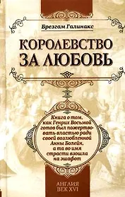 Королевство за любовь: книга о том, как Генрих Восьмой готов был пожертвовать властью ради своей возлюбленной Анны Болейн, а та во имя страсти взошла
