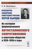 Председатель Совнаркома Советской России Сергей Сырцов. Из истории формирования антисталинского сопротивления в советском обществе в 1920-1930-е годы