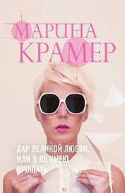 Дар великой любви, или Я не умею прощать