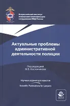 Актуальные проблемы административной деятельности полиции. Монография