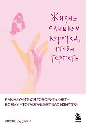Жизнь слишком коротка, чтобы терпеть. Как научиться говорить "нет" всему, что разрушает вас изнутри.