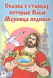 Сказка о старцах которые Илью Муромца подняли