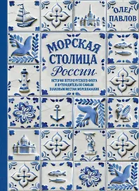 Морская столица России. История петербургского флота и путеводитель по самым знаковым местам мореплавания