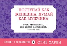 Поступай как женщина, думай как мужчина : Почему мужчины любят, но не женятся, и другие секреты сильного пола