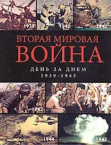 Вторая мировая война. День за днем. 1939 -1945 гг.