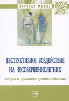 Деструктивное воздействие на несовершеннолетних: теория и практика противодействия: монография