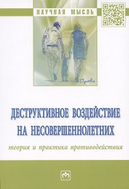 Деструктивное воздействие на несовершеннолетних: теория и практика противодействия: монография