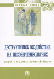 Деструктивное воздействие на несовершеннолетних: теория и практика противодействия: монография