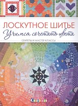 Лоскутное шитье. Учимся сочетать цвета. Секреты и мастер-классы