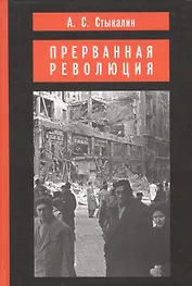 Прерванная революция: Венгерский кризис 1956 года и политика Москвы