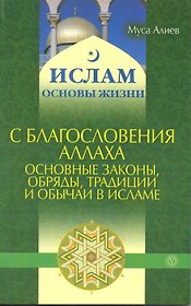 С благословения Аллаха: основные законы, обряды, традиции и обычаи в Исламе.