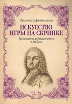 Искусство игры на скрипке. Трактат о хорошем вкусе в музыке. Уч. Пособие