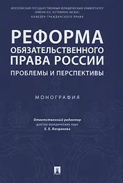 Реформа обязательственного права России: проблемы и перспективы. Монография.