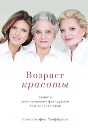 Возраст красоты. Секреты трех поколений французских бьюти-редакторов