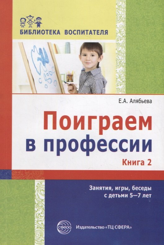 

Поиграем в профессии. Книга 2. Занятия, игры и беседы с детьми 5—7 лет (Библиотека Воспитателя ДОУ 2014 № 11)