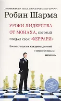 Уроки лидерства от Монаха, который продал свой "феррари" : Восемь ритуалов для руководителей с перспективным видением