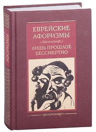 Еврейские афоризмы. Лишь прошлое бессмертно