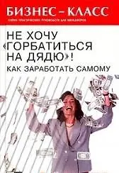 Не хочу горбатиться на дядю Как заработать самому (Бизнес-Класс). Галландер Б. (Феникс)