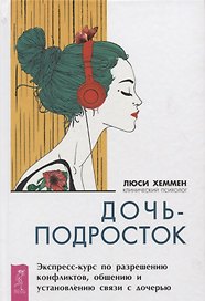 Дочь-подросток. Экспресс-курс по разрешению конфликтов и установлению связи с ребенком
