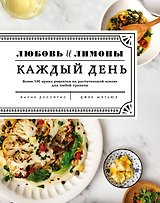 Любовь и лимоны. Каждый день. Более 100 ярких рецептов на растительной основе для любой трапезы