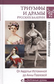 Любовные драмы Триумфы и драмы русских балерин. От Авдотьи Истоминой до Анны Павловой