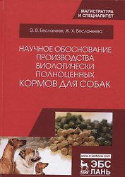 Научное обоснование производства биологически полноценных кормов для собак. Монография, 2-е изд., ис