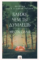 Ближе, чем ты думаешь: места силы. Теплые рассказы обо всех уголках России