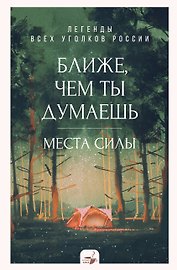 Ближе, чем ты думаешь: места силы. Теплые рассказы обо всех уголках России