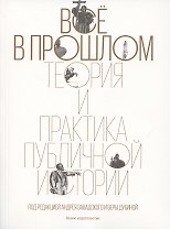 Всё в прошлом: Теория и практика публичной истории