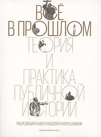 Всё в прошлом: Теория и практика публичной истории